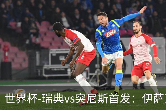 世界杯-瑞典vs突尼斯首发：伊萨克、约克雷斯首秀，汉尼拔出战